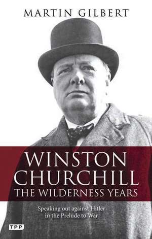 Winston Churchill - the Wilderness Years: Speaking out Against Hitler in the Prelude to War de Sir Martin Gilbert