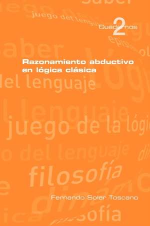 Razonamieto Abductivo En Logica Clasica: Metaphysics, Cognition, Pragmatics de Fernando Soler Toscano