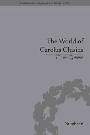 The World of Carolus Clusius: Natural History in the Making, 1550-1610 de Florike Egmond