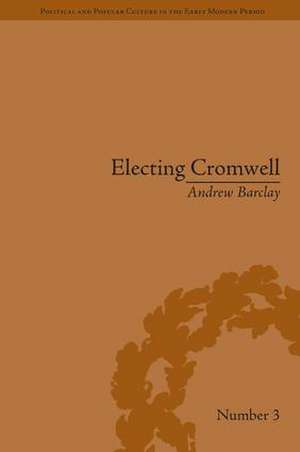 Electing Cromwell: The Making of a Politician de Andrew Barclay