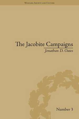 The Jacobite Campaigns: The British State at War de Jonathan D Oates