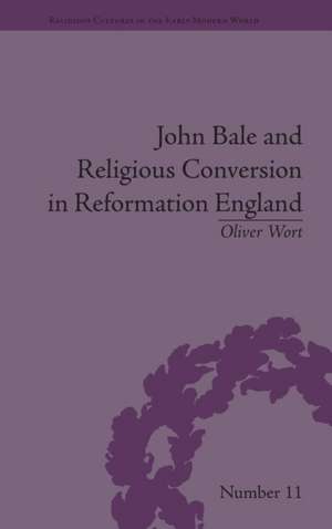 John Bale and Religious Conversion in Reformation England de Oliver Wort