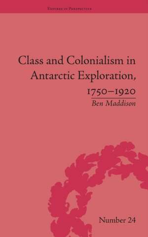 Class and Colonialism in Antarctic Exploration, 1750–1920 de Ben Maddison