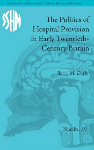 The Politics of Hospital Provision in Early Twentieth-Century Britain de Barry M Doyle