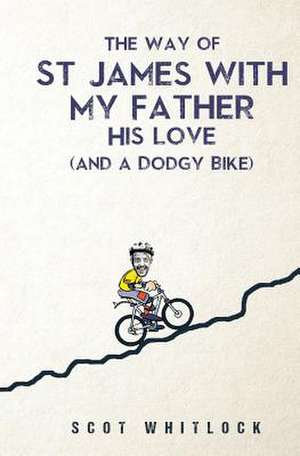 The Way of St James with my Father, his Love and a Dodgy Bike de Scot Whitlock