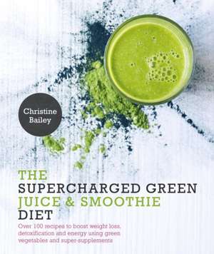 Supercharged Green Juice & Smoothie Diet: Over 100 Recipes to Boost Weight Loss, Detox and Energy Using Green Vegetables and Super-Supplements de Christine Bailey