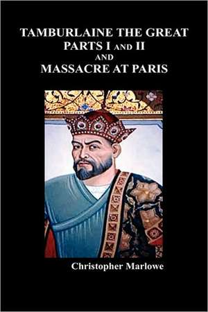 Tamburlaine the Great, Parts I & II, and the Massacre at Paris de Christopher Marlowe