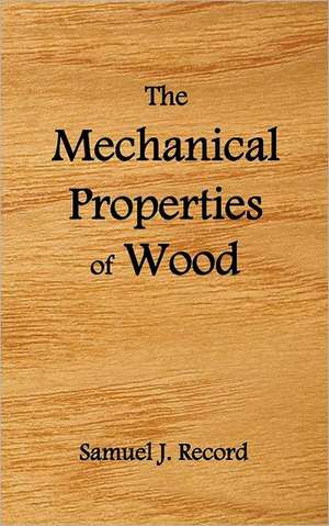 The Mechanical Properties of Wood, Including a Discussion of the Factors Affecting the Mechanical Properties, and Methods of Timber Testing, (Fully Il de Samuel J. Record