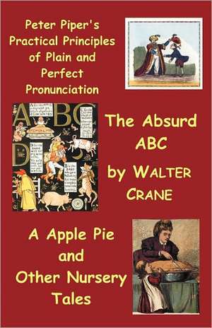 Peter Piper's Practical Principles of Plain and Perfect Pronunciation; The Absurd ABC; A Apple Pie and Other Nursery Tales. de Walter Crane