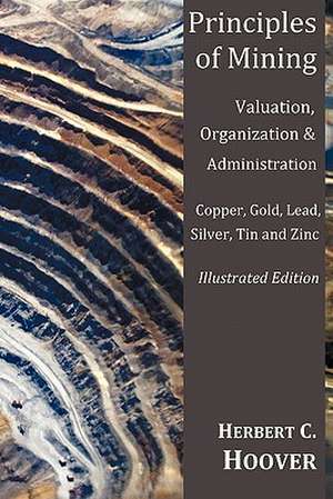 Principles of Mining - (With Index and Illustrations)Valuation, Organization and Administration. Copper, Gold, Lead, Silver, Tin and Zinc. de Herbert Hoover