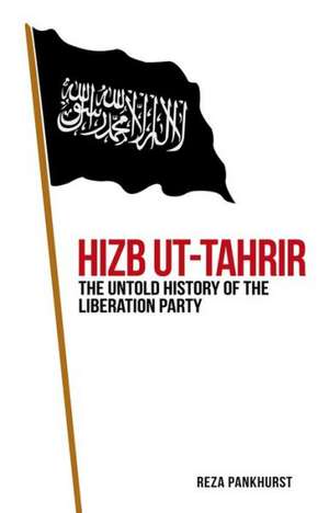 Hizb UT-Tahrir: The Untold History of the Liberation Party de Reza Pankhurst