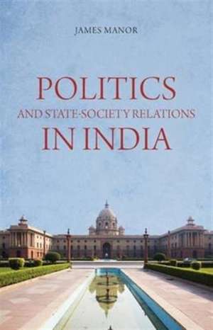 Politics and State-Society Relations in India de James Manor