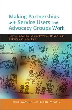 Making Partnerships with Service Users and Advocacy Groups Work: How to Grow Genuine and Respectful Relationships in Health and Social Care de Julie Gosling