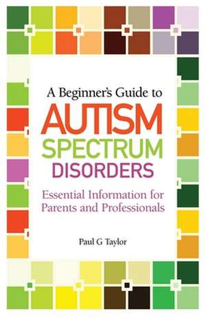 A Beginner's Guide to Autism Spectrum Disorders de Paul G. Taylor