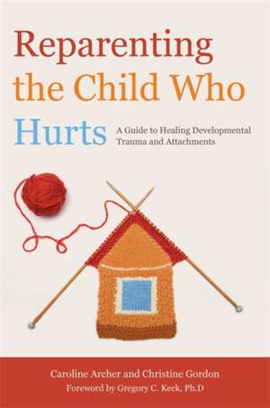 Reparenting the Child Who Hurts de Caroline Archer