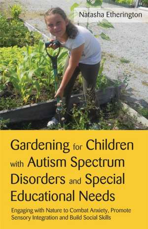 Gardening for Children with Autism Spectrum Disorders and Special Educational Needs de Natasha Etherington