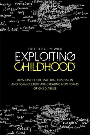 Exploiting Childhood: How Fast Food, Material Obsession and Porn Culture Are Creating New Forms of Child Abuse de Camila Batmanghelidjh