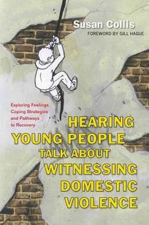 Hearing Young People Talk about Witnessing Domestic Violence: Exploring Feelings, Coping Strategies and Pathways to Recovery de Susan Collis