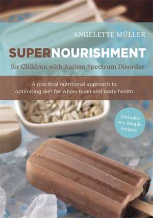 Supernourishment for Children with Autism Spectrum Disorder: A Practical Nutritional Approach to Optimizing Diet for Whole Brain and Body Health de Angelette Muller