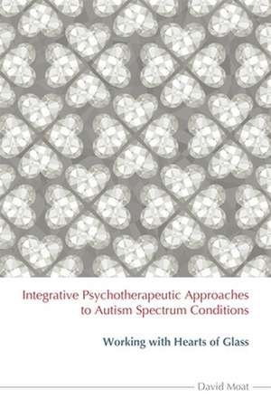 Integrative Psychotherapeutic Approaches to Autism Spectrum Conditions de David Moat