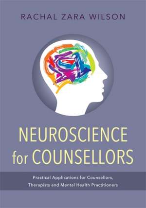 Neuroscience for Counsellors: Practical Applications for Counsellors, Therapists and Mental Health Practitioners de Rachal Zara Wilson