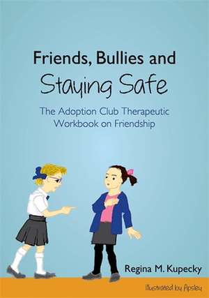 Friends, Bullies and Staying Safe: The Adoption Club Therapeutic Workbook on Friendship de Regina Kupecky