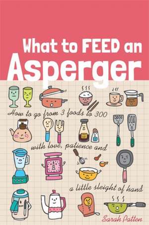 What to Feed an Asperger: How to Go from 3 Foods to 300 with Love, Patience and a Little Sleight of Hand de Sarah Patten