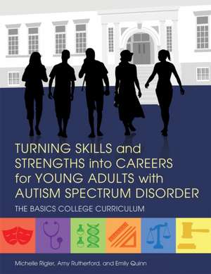 Turning Skills and Strengths Into Careers for Young Adults with Autism Spectrum Disorder: The Basics College Curriculum de Michelle Rigler