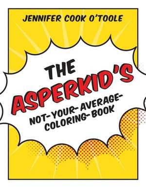 The Asperkid's Not-Your-Average-Coloring-Book de Jennifer Cook O'Toole