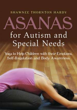 Asanas for Autism and Special Needs: Yoga to Help Children with Their Emotions, Self-Regulation and Body Awareness de Shawnee Thornton