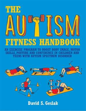 The Autism Fitness Handbook: An Exercise Program to Boost Body Image, Motor Skills, Posture and Confidence in Children and Teens with Autism Spectr de David S. Geslak