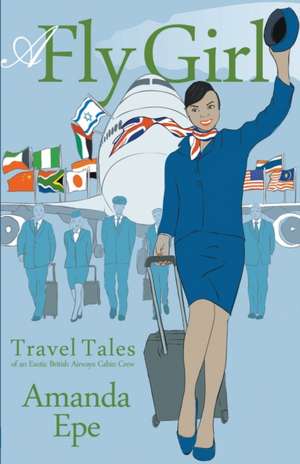 A Fly Girl: Travel Tales of an Exotic British Airways Cabin Crew de Amanda Epe