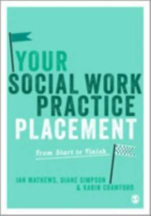 Your Social Work Practice Placement: From Start to Finish de Ian Mathews