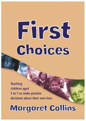 First Choices: Teaching Children Aged 4-8 to Make Positive Decisions about Their Own Lives de Margaret Collins