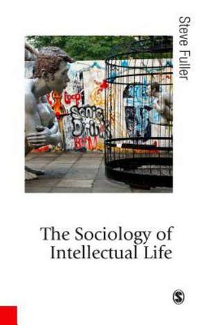 The Sociology of Intellectual Life: The Career of the Mind in and Around Academy de Steve Fuller