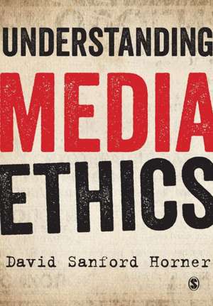 Understanding Media Ethics de David Sanford Horner