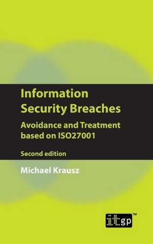 Information Security Breaches: Avoidance and Treatment Based on Iso27001 - Second Edition de Michael Krausz