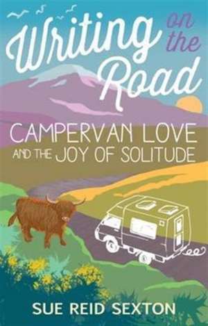 Writing on the Road: Campervan Love and the Joy of Solitude de Sue Reid Sexton