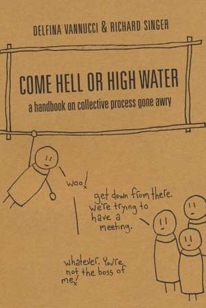 Come Hell or High Water: A Handbook on Collective Process Gone Awry de Delfina Vannucci