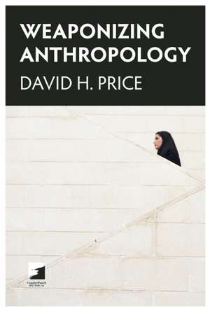 Weaponizing Anthropology: Social Science in Service of the Militarized State de David H. Price