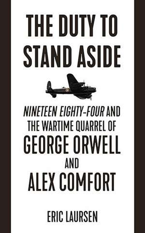 The Duty to Stand Aside: Nineteen Eighty-Four and the Wartime Quarrel of George Orwell and Alex Comfort de Eric Laursen