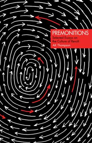 Premonitions: Selected Essays on the Culture of Revolt de AK Thompson