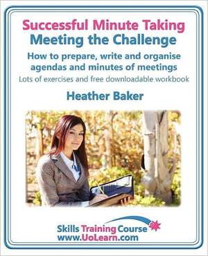 Successful Minute Taking - Meeting the Challenge: How to Prepare, Write and Organise Agendas and Minutes of Meetings. Your Role as the Minute Taker an de Heather Baker