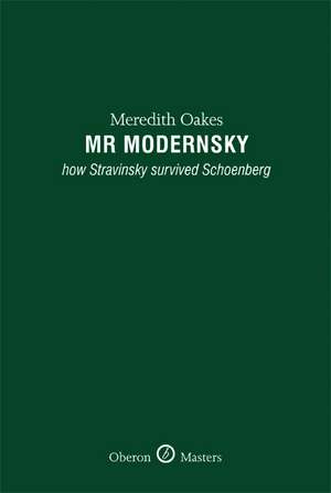 Mr Modernsky: How Stravinsky Survived Schoenberg de Meredith Oakes