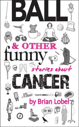 Ball & Other Funny Stories About Cancer de Brian Lobel