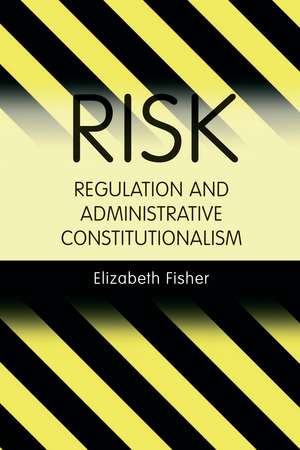 Risk Regulation and Administrative Constitutionalism de Elizabeth Fisher