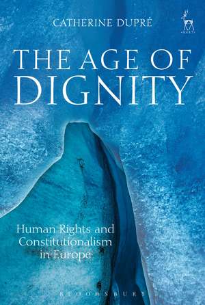 The Age of Dignity: Human Rights and Constitutionalism in Europe de Dr Catherine Dupré