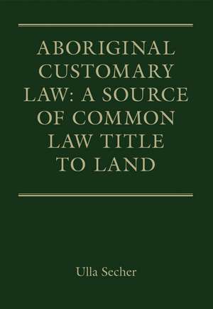 Aboriginal Customary Law: A Source of Common Law Title to Land de Dr Ulla Secher