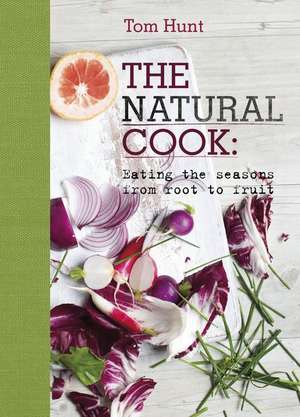 The Natural Cook: Eating the Seasons from Root to Fruit de Tom Hunt