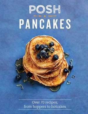 Posh Pancakes: Over 70 Recipes, from Hoppers to Hotcakes de Sue Quinn